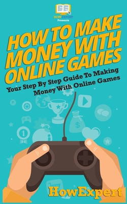 How To Make Money With Online Games: Your Step-... 1537427067 Book Cover