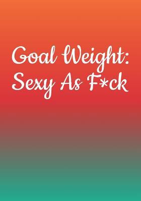 Goal Weight Sexy as F*ck: Food Journal for Weight Loss