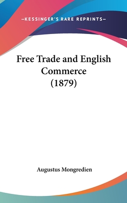 Free Trade and English Commerce (1879) 1161783741 Book Cover