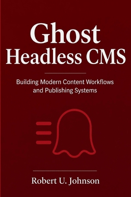 Ghost Headless CMS: Building Modern Content Wor... B0H54B2W39 Book Cover