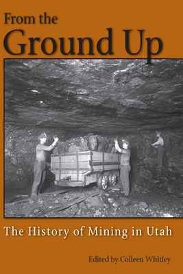 From the Ground Up: A History of Mining in Utah 0874216397 Book Cover