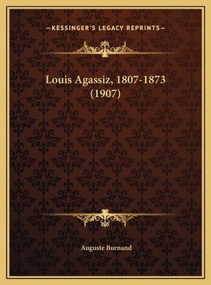 Louis Agassiz, 1807-1873 (1907) 116955945X Book Cover