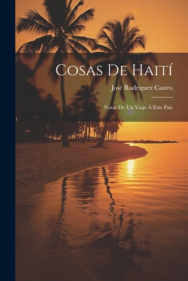 Cosas De Haití: Notas De Un Viaje Á Este País [Spanish] 1021660140 Book Cover