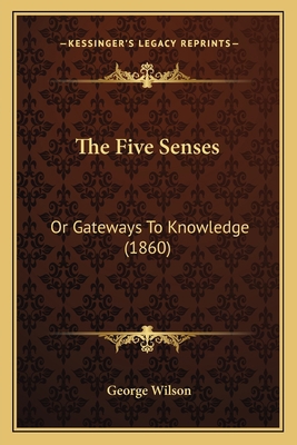 The Five Senses: Or Gateways To Knowledge (1860) 116718971X Book Cover