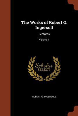 The Works of Robert G. Ingersoll: Lectures; Vol... 1374862193 Book Cover