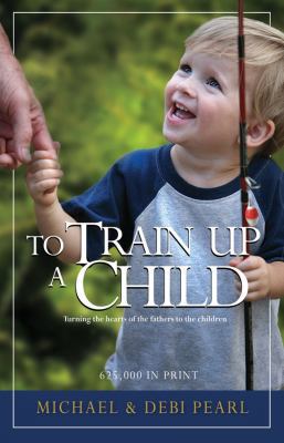 To Train Up a Child: Turning the Hearts of the ... 1892112000 Book Cover