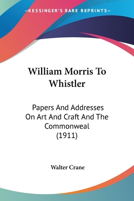 William Morris To Whistler: Papers And Addresse... 0548806381 Book Cover