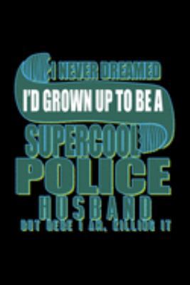 I never dreamed I'd grown up to be a supercool police husband. But here I am, killing it: Notebook | Journal | Diary | 110 Lined pages | 6 x 9 in | 15.24 x 22.86 cm | Doodle Book | Funny Great Gift