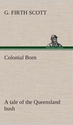 Colonial Born A tale of the Queensland bush 3849521567 Book Cover