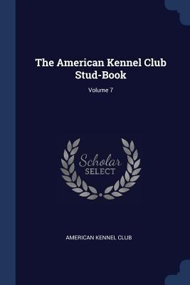 The American Kennel Club Stud-Book; Volume 7 1376439999 Book Cover