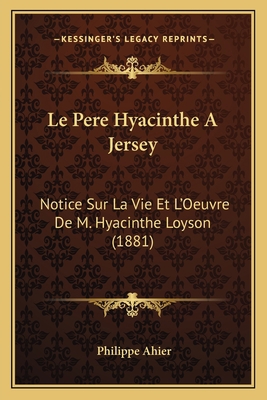 Le Pere Hyacinthe A Jersey: Notice Sur La Vie E... [French] 1168012597 Book Cover