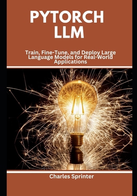 PyTorch LLM: Train, Fine-Tune, and Deploy Large... B0DNSV6B6P Book Cover