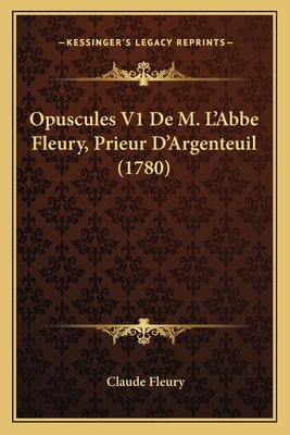 Opuscules V1 De M. L'Abbe Fleury, Prieur D'Arge... [French] 1167030478 Book Cover