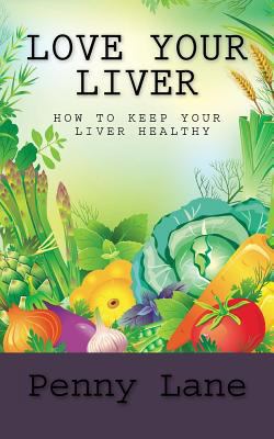 Love Your Liver: How To Keep Your Liver Healthy 1987483774 Book Cover