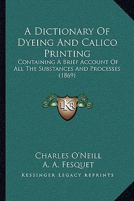 A Dictionary of Dyeing and Calico Printing: Con... 1104714817 Book Cover