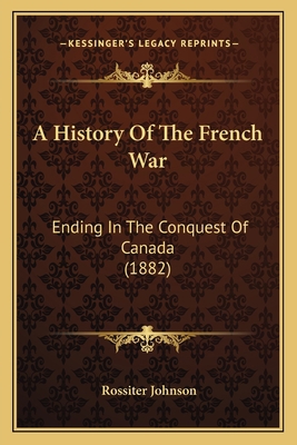 A History Of The French War: Ending In The Conq... 1163950882 Book Cover