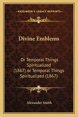 Divine Emblems: Or Temporal Things Spiritualize... 1163887889 Book Cover