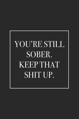 You're Still Sober. Keep That Shit Up: Blank Li... 1796969664 Book Cover