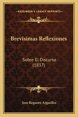 Brevisimas Reflexiones: Sobre El Discurso (1837) [Spanish] 1168022371 Book Cover