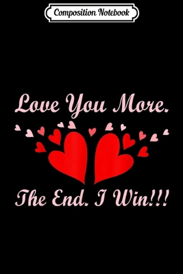 Paperback Composition Notebook: Love You More The End I Win s Valentines Day Gifts Journal/Notebook Blank Lined Ruled 6x9 100 Pages Book