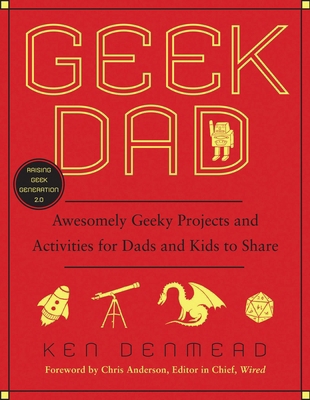 Geek Dad : Awesomely Geeky Projects and Activities for Dads and Kids to Share