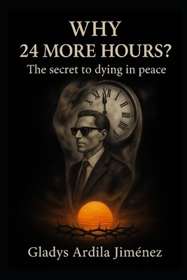 Why 24 More Hours?: The Secret to Dying in Peace B0FFZ441BN Book Cover