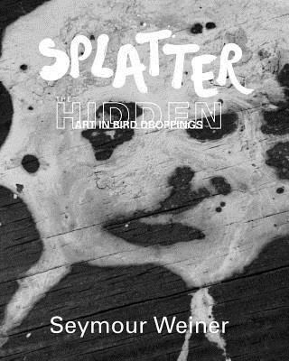 Splatter: The Hidden Art in Bird Droppings 1389567273 Book Cover