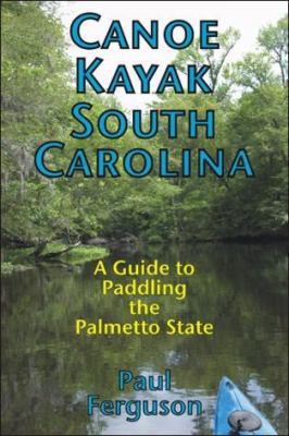 Canoe Kayak South Carolina: A Guide to Paddling... 0972026851 Book Cover