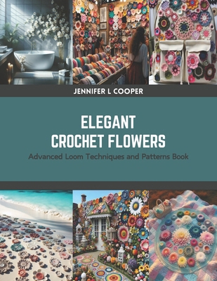 Elegant Crochet Flowers: Advanced Loom Techniqu... B0CRZCPK8H Book Cover