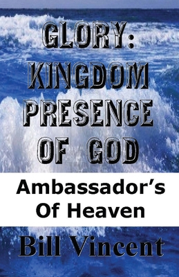 Glory: Kingdom Presence of God: Ambassadors of ... 1482568829 Book Cover