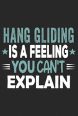 Hang Gliding Is A Feeling You Can't Explain: Funny Cool Hang Glider Journal | Notebook | Workbook | Diary | Planner - 6x9 - 120 Dot Grid Pages With An ... For Hang Glider, Hang Gliding Instructors
