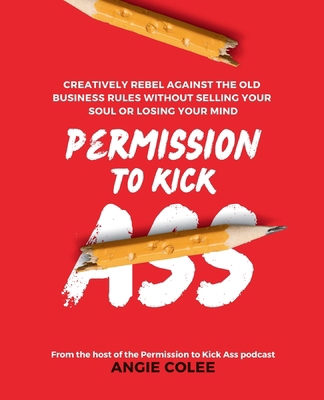 Permission to Kick Ass: Creatively Rebel Agains... B0CN1KP871 Book Cover