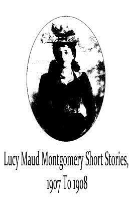 Lucy Maud Montgomery Short Stories, 1907 To 1908 1481119745 Book Cover