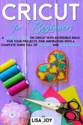 Paperback CRICUT BOOK FOR BEGINNERS: A COMPLETE GUIDE ON CRICUT WITH INCREDIBLE IDEAS FOR YOUR PROJECTS. FIND INSPIRATION WITH A COMPLETE GUIDE FULL OF PICTURES AND ILLUSTRATIONS Book
