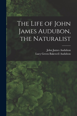 The Life of John James Audubon, the Naturalist ... 1013722450 Book Cover