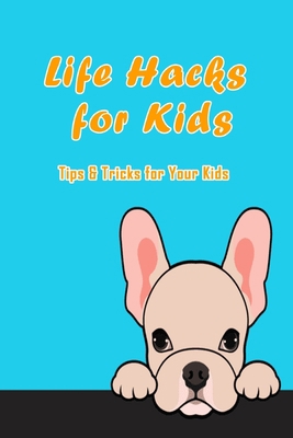 Life Hacks for Kids: Tips & Tricks for Your Kids: Many Hacks for Kids to do in Life