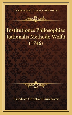 Institutiones Philosophiae Rationalis Methodo W... [Latin] 1167113365 Book Cover