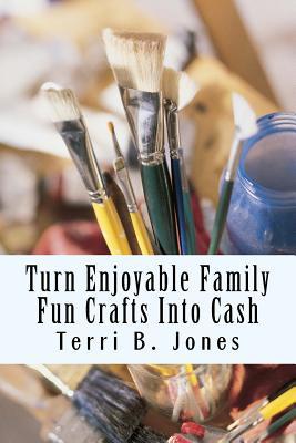 Turn Enjoyable Family Fun Crafts Into Cash: Fun... 1500188085 Book Cover