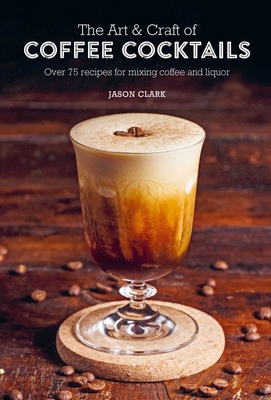 The Art & Craft of Coffee Cocktails: Over 75 Re... 1788794699 Book Cover