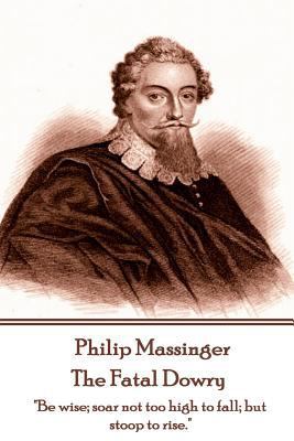 Philip Massinger - The Fatal Dowry: "Be wise; s... 1787372979 Book Cover