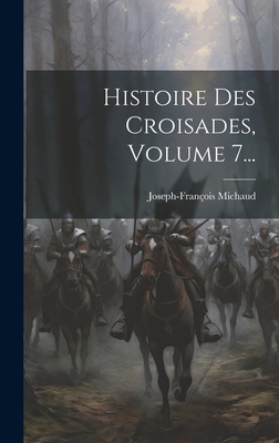 Histoire Des Croisades, Volume 7... [French] 1019687819 Book Cover