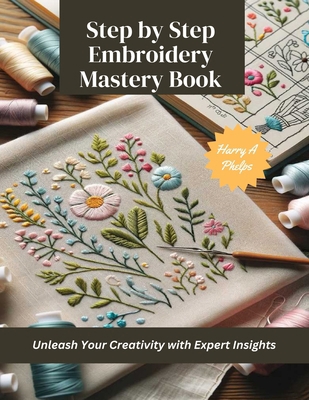 Step by Step Embroidery Mastery Book: Unleash Y... B0CMMC52MC Book Cover