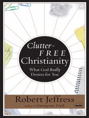 Clutter-Free Christianity: What God Really Desi... [Large Print] 1594152748 Book Cover