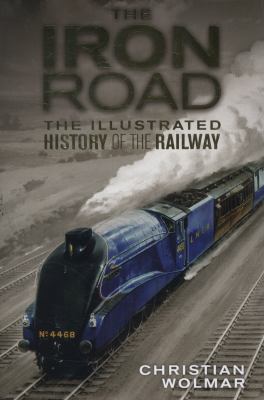 The Iron Road: The Illustrated History of Railways 1409347990 Book Cover