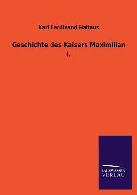 Geschichte Des Kaisers Maximilian I. [German] 3846043834 Book Cover