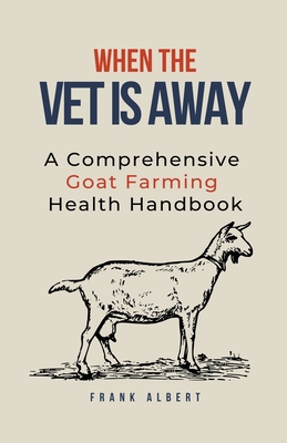 When The Vet Is Away: A Comprehensive Goat Farm... B0CHY9KLG8 Book Cover