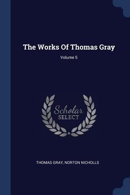 The Works Of Thomas Gray; Volume 5 1377263495 Book Cover