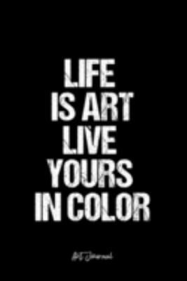 Art Journal: Dot Grid Journal -Life Is Art Live Yours In Color - Black Lined Diary, Planner, Gratitude, Writing, Travel, Goal, Bullet Notebook - 6x9 120 page