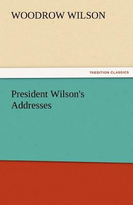 President Wilson's Addresses 3842484208 Book Cover