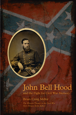 John Bell Hood and the Fight for Civil War Memory 1572337028 Book Cover